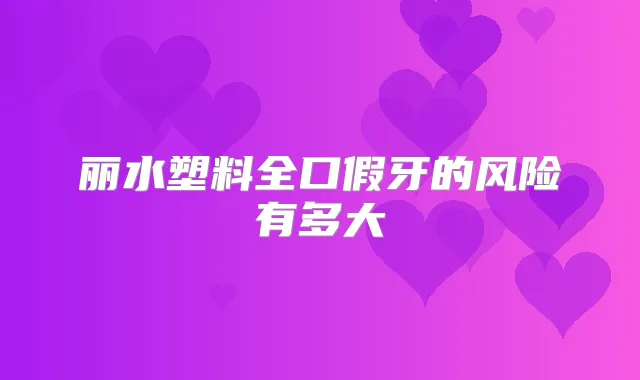 丽水塑料全口假牙的风险有多大