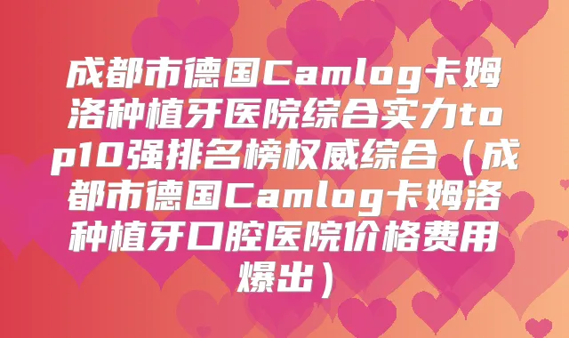 成都市德国Camlog卡姆洛种植牙医院综合实力top10强排名榜综合(成都市德国Camlog卡姆洛种植牙口腔医院价格费用爆出)