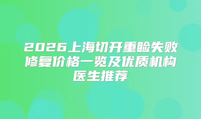 2026上海切开重睑失败修复价格一览及优质机构医生推荐