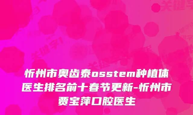 忻州市奥齿泰osstem种植体医生排名前十春节更新-忻州市贾宝萍口腔医生
