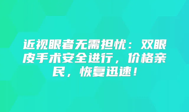近视眼者无需担忧:双眼皮手术安全进行,价格亲民,恢复迅速!