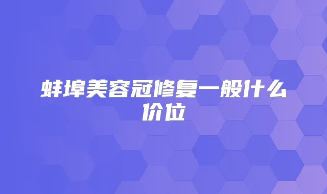 蚌埠美容冠修复一般什么价位