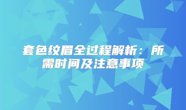 套色纹眉全过程解析:所需时间及注意事项