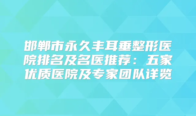 邯郸市永久丰耳垂整形医院排名及名医推荐：五家优质医院及专家团队详览