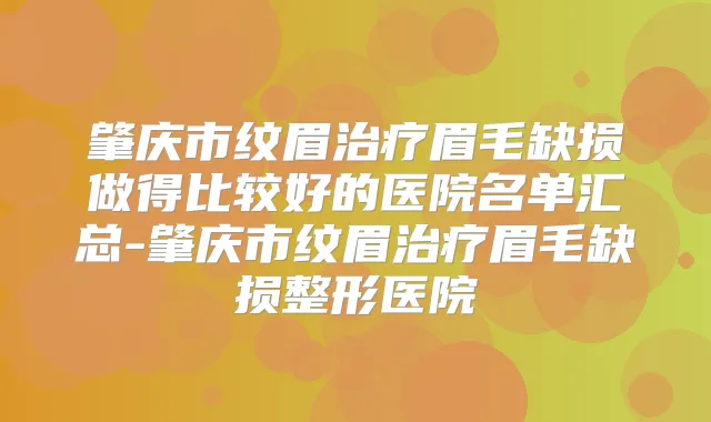 肇庆市纹眉眉毛缺损做得比较好的医院名单汇总-肇庆市纹眉眉毛缺损整形医院