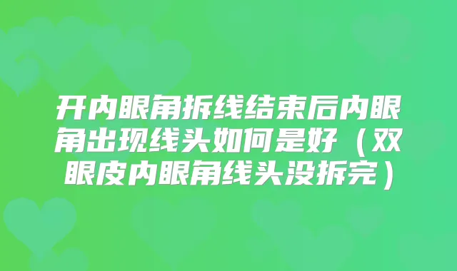 开内眼角拆线结束后内眼角出现线头如何是好（双眼皮内眼角线头没拆完）