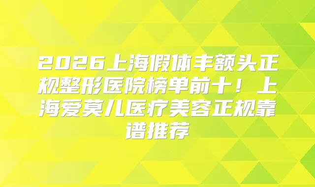 2026上海假体丰额头正规整形医院榜单前十！上海爱莫儿医疗美容正规靠谱推荐
