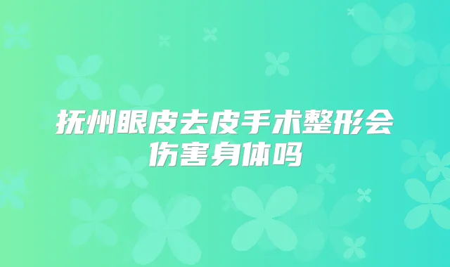 抚州眼皮去皮手术整形会伤害身体吗