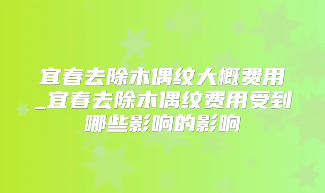 宜春去除木偶纹大概费用_宜春去除木偶纹费用受到哪些影响的影响