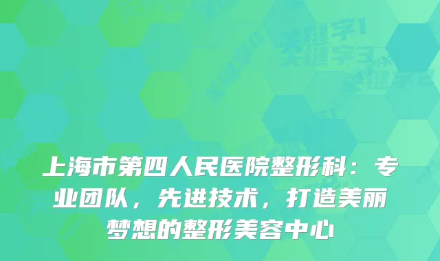 上海市第四人民医院整形科：专业团队，先进技术，打造美丽梦想的整形美容中心
