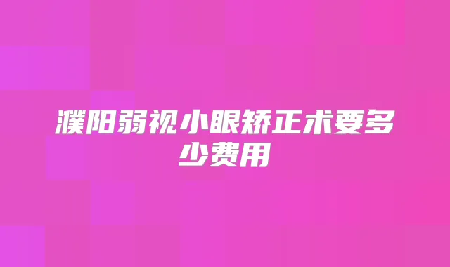 濮阳弱视小眼矫正术要多少费用