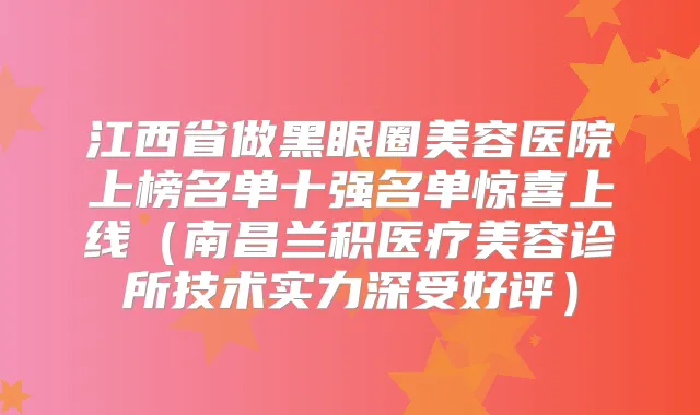 江西省做黑眼圈美容医院上榜名单十强名单惊喜上线（南昌兰积医疗美容诊所技术实力深受好评）