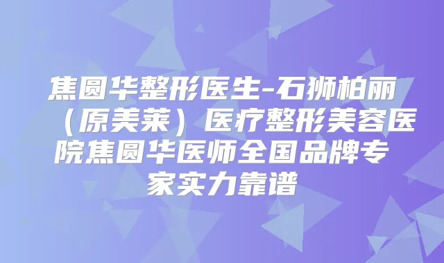 焦圆华整形医生-石狮柏丽（原美莱）医疗整形美容医院焦圆华医师全国品牌专家实力靠谱