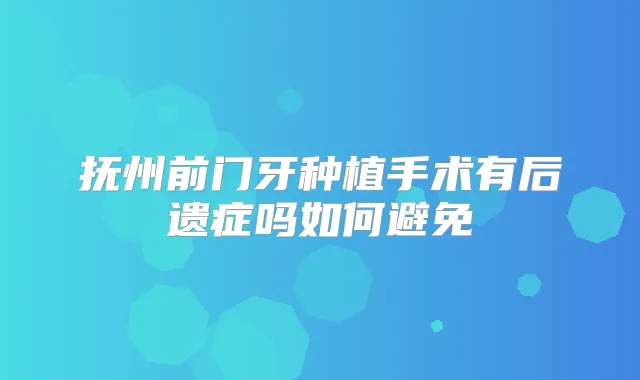抚州前门牙种植手术有后遗症吗如何避免