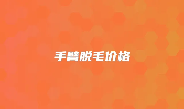 手臂脱毛价格