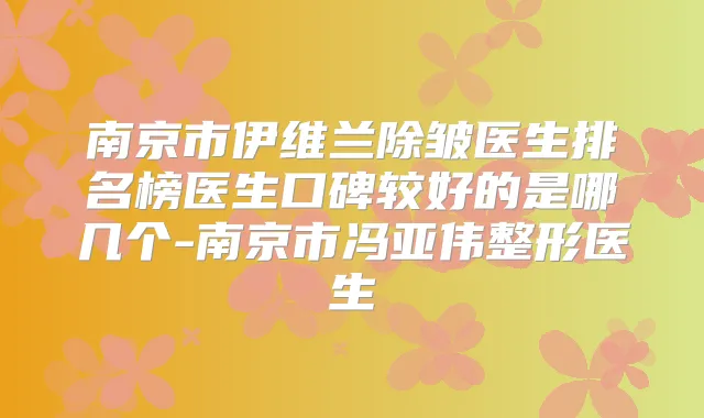南京市伊维兰除皱医生排名榜医生口碑较好的是哪几个-南京市冯亚伟整形医生