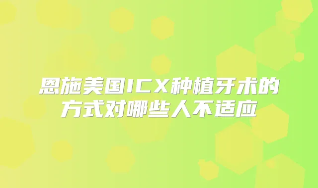 恩施美国ICX种植牙术的方式对哪些人不适应
