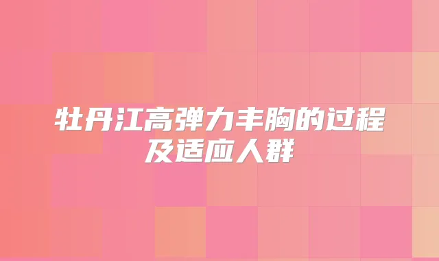 牡丹江高弹力丰胸的过程及适应人群