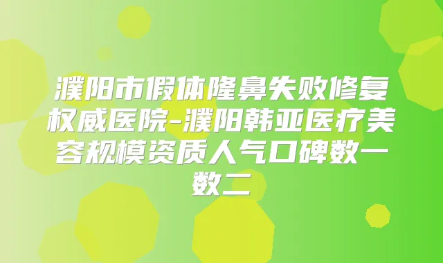 濮阳市假体隆鼻失败修复医院-濮阳韩亚医疗美容规模资质人气口碑数一数二