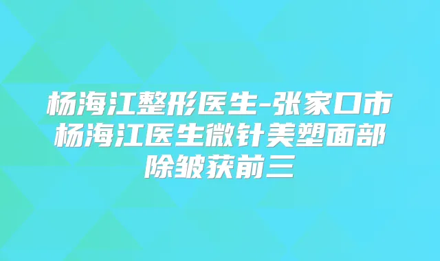 杨海江整形医生-张家口市杨海江医生微针美塑面部除皱获前三