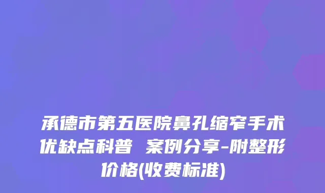 承德市第五医院鼻孔缩窄手术优缺点科普 案例分享-附整形价格(收费标准)