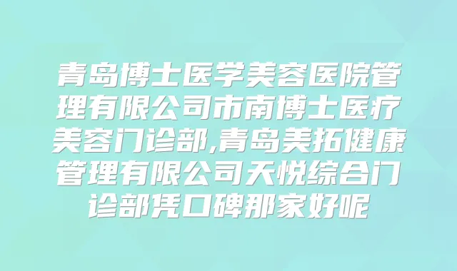 青岛博士医学美容医院管理有限公司市南博士医疗美容门诊部,青岛美拓健康管理有限公司天悦综合门诊部凭口碑那家好呢