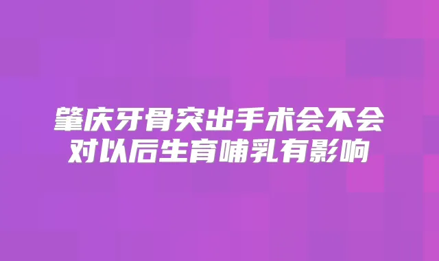 肇庆牙骨突出手术会不会对以后生育哺乳有影响