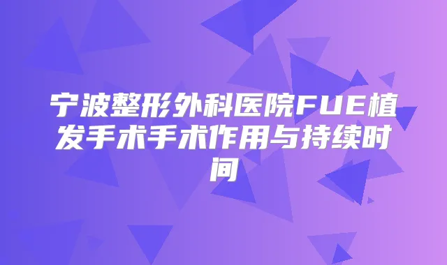 宁波整形外科医院FUE植发手术手术作用与持续时间