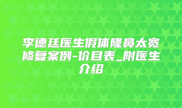 李德廷医生假体隆鼻太宽修复案例-价目表_附医生介绍