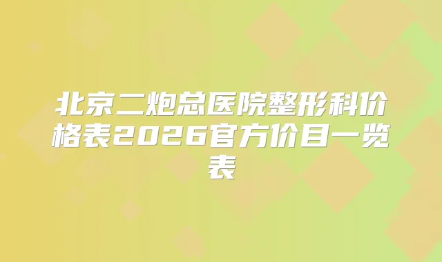 title="北京二炮总医院整形科价格表2026官方价目一览表"