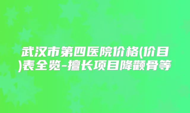 武汉市第四医院价格(价目)表全览-擅长项目降颧骨等