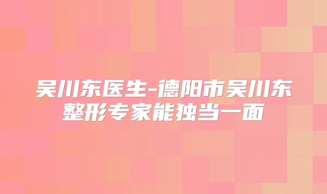 吴川东医生-德阳市吴川东整形专家能独当一面