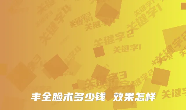 丰全脸术多少钱 效果怎样