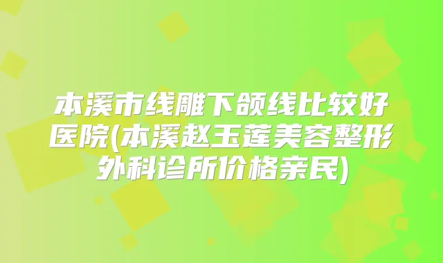 本溪市线雕下颌线比较好医院(本溪赵玉莲美容整形外科诊所价格亲民)