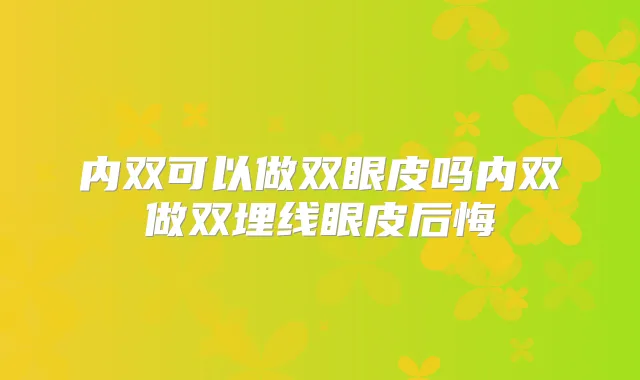 内双可以做双眼皮吗内双做双埋线眼皮后悔