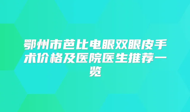 鄂州市芭比电眼双眼皮手术价格及医院医生推荐一览