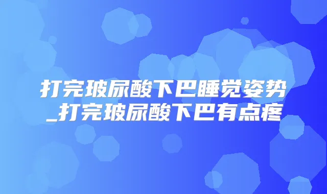 打完玻尿酸下巴睡觉姿势_打完玻尿酸下巴有点疼
