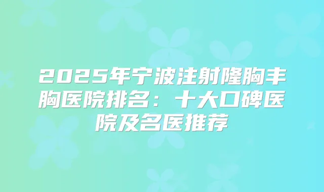 2025年宁波注射隆胸丰胸医院排名：十大口碑医院及名医推荐
