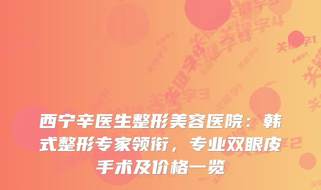 西宁辛医生整形美容医院：韩式整形专家领衔，专业双眼皮手术及价格一览