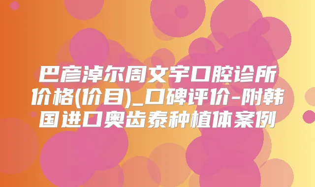 巴彦淖尔周文宇口腔诊所价格(价目)_口碑评价-附韩国进口奥齿泰种植体案例