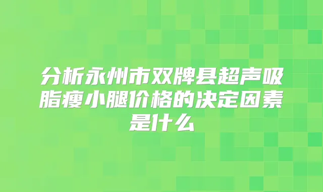 分析永州市双牌县超声吸脂瘦小腿价格的决定因素是什么