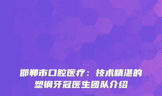 邯郸市口腔医疗：技术精湛的塑钢牙冠医生团队介绍