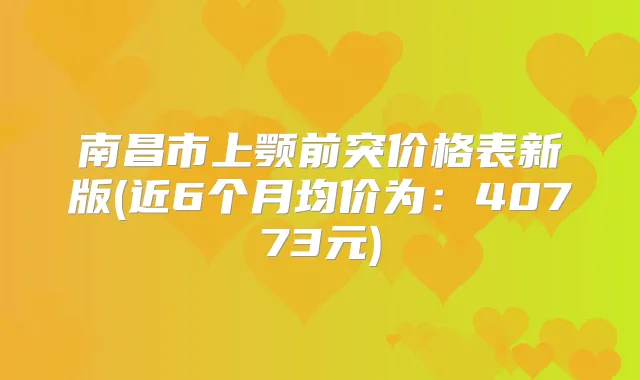 南昌市上颚前突价格表新版(近6个月均价为：40773元)