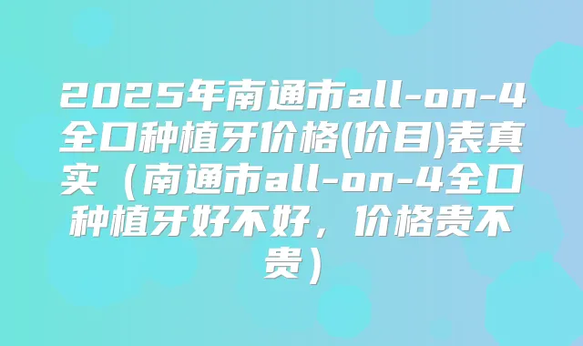 2025年南通市all-on-4全口种植牙价格(价目)表真实（南通市all-on-4全口种植牙好不好，价格贵不贵）