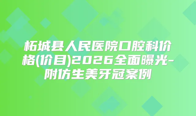 柘城县人民医院口腔科价格(价目)2026全面曝光-附仿生美牙冠案例