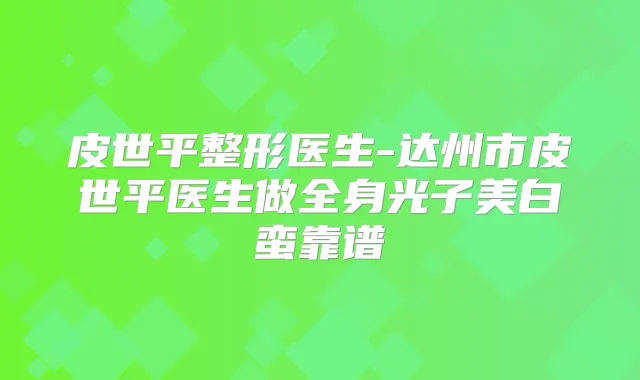 皮世平整形医生-达州市皮世平医生做全身光子美白蛮靠谱