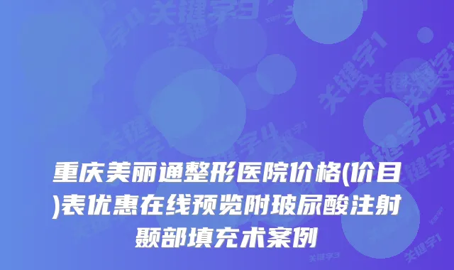重庆美丽通整形医院价格(价目)表优惠在线预览附玻尿酸注射颞部填充术案例