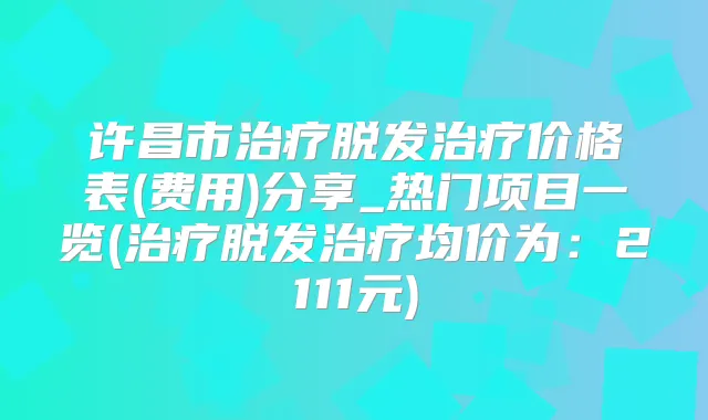 许昌市脱发价格表(费用)分享_热门项目一览(脱发均价为:2111元)