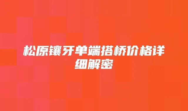 松原镶牙单端搭桥价格详细解密