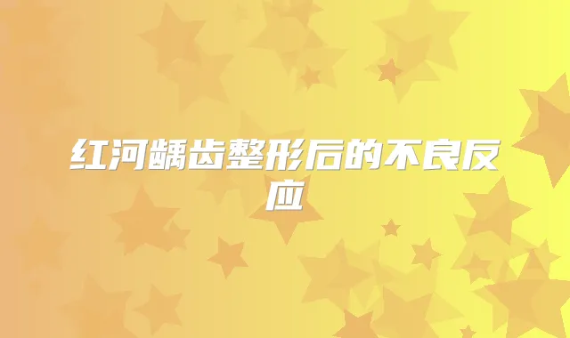 红河龋齿整形后的不良反应